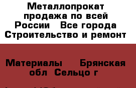 Металлопрокат продажа по всей России - Все города Строительство и ремонт » Материалы   . Брянская обл.,Сельцо г.